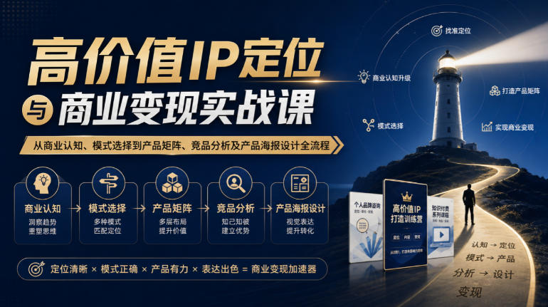 【无水印】高价值IP定位与商业变现实战课，从商业认知、模式选择到产品矩阵、竞品分析及产品海报设计全流程-宣源知识学堂