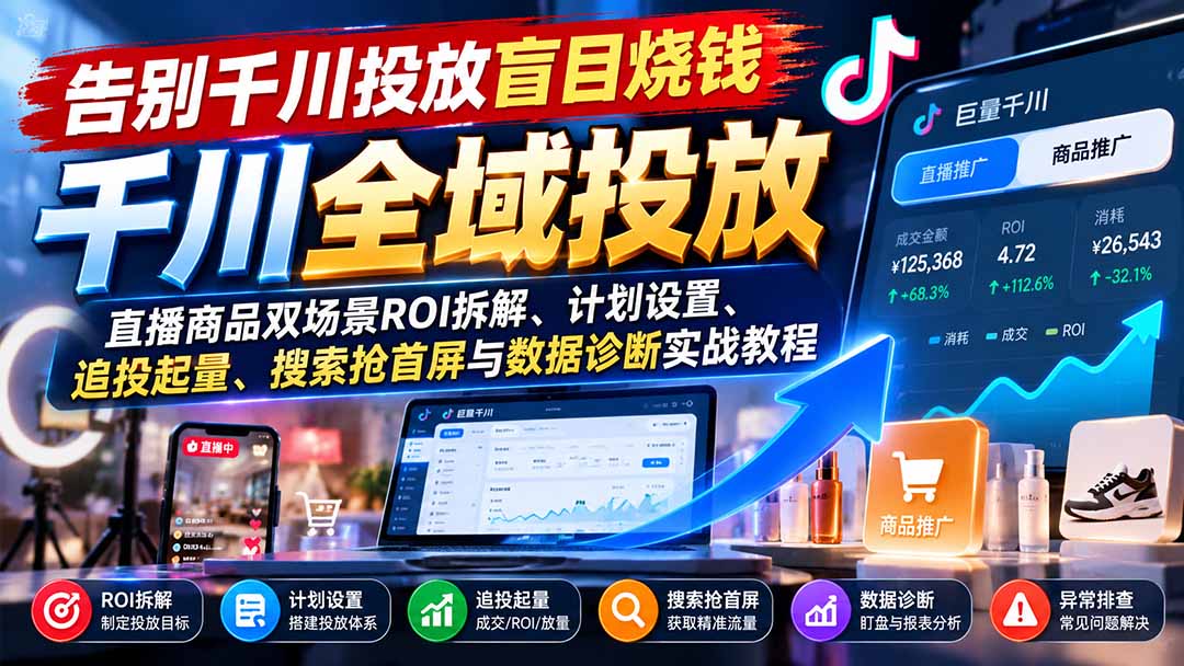 告别千川投放盲目烧钱:直播商品双场景ROI拆解、计划设置、追投起量、搜索抢首屏与数据诊断实战教程-宣源知识学堂