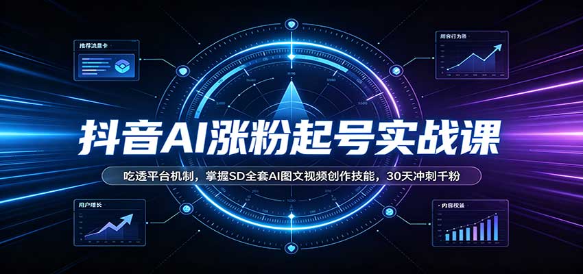 抖音AI涨粉起号实战课：吃透平台机制，掌握SD全套AI图文视频创作技能，30天冲刺千粉-宣源知识学堂