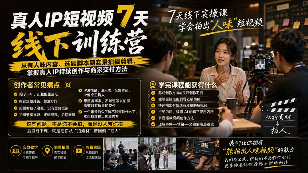 真人IP短视频7天训练营：从有人味内容、选题脚本到实景拍摄剪辑，掌握真人IP持续创作与商家交付方法-宣源知识学堂
