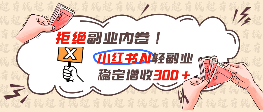 拒绝副业内卷!小红书 AI轻副业稳定增收300+-宣源知识学堂